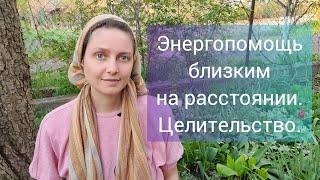 Энергопомощь Близким на Расстоянии. Целительство.