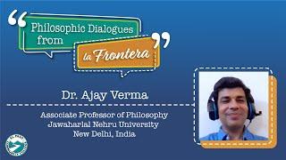 Philosophic Dialogues from la Frontera 2: Dr. Ajay Verma