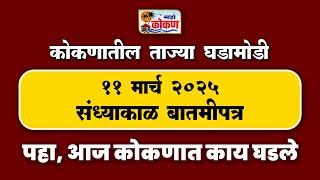 ११ मार्च २०२५ संध्याकाळ बातमीपत्र | पहा कोकणातील बातम्या सविस्तर...