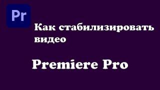 Как стабилизировать видео в Premiere Pro?