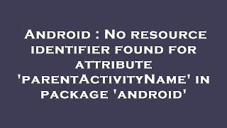 Android : No resource identifier found for attribute 'parentActivityName' in package 'android'