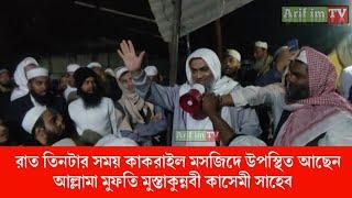 রাত তিনটার সময় কাকরাইল মসজিদে উপস্থিত আছেন আল্লামা মুফতি মুস্তাকুন্নবী কাসেমী সাহেব