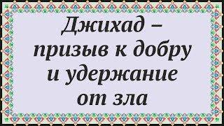  ДЖИХАД – ПРИЗЫВ К ДОБРУ И УДЕРЖАНИЕ ОТ ЗЛА  Часть из "07 О Джихаде" 