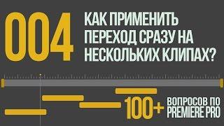 Premiere 100+. 004 Как Применить Переход Сразу на Нескольких Клипах?