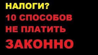 Как не платить налоги законно - 10 способов избежать налогообложения легально.