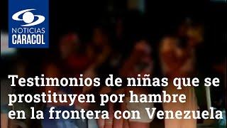 Los fuertes testimonios de niñas que se prostituyen por hambre en la frontera con Venezuela