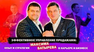 Эффективное управление продажами: Опыт и стратегии Максима Батырева в карьере и бизнесе