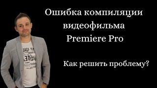 Ошибка компиляции видеофильма Premiere Pro. Как решить проблему?