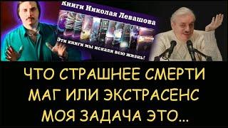  Н.Левашов: Что страшнее смерти. Маг или экстрасенс. Моя задача это…