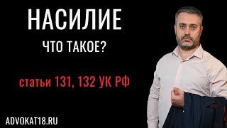 Что такое насилие по ст. 131 и 132 УК - изнасилование и действия сексуального характера