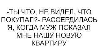 -Ты что, не видел, что покупал?- рассердилась я, когда муж показал мне нашу новую квартиру