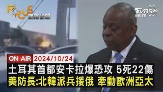 【1024FOCUS國際話題LIVE】土耳其首都安卡拉爆恐攻 5死22傷　美防長:北韓派兵援俄 牽動歐洲亞太