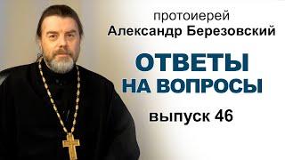 Ответы на вопросы. Протоиерей Александр Березовский. Выпуск 46