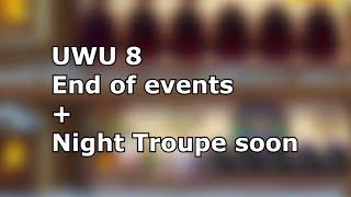 UWU 8 - End of Events + Night Troupe Soon