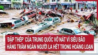 ‘Đập thép’ của Trung Quốc vỡ nát vì siêu bão, hàng trăm ngàn người la hét trong hoảng loạn