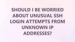 Should I be worried about unusual SSH login attempts from unknown IP addresses? (3 SOLUTIONS!!)