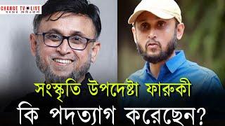 সংস্কৃতি উপদেষ্টা ফারুকী কি পদত্যাগ করেছেন? | News update | Politics |  Change tv digital