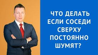 Что делать если соседи сверху постоянно шумят - Консультация адвоката