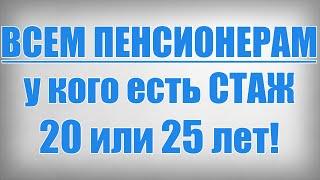 ВСЕМ ПЕНСИОНЕРАМ у кого есть СТАЖ 20 или 25 лет!