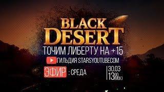 Black Desert - Точим Либерту на +15