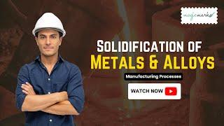 Explanation of Solidification of Metals & Alloys | Manufacturing Processes