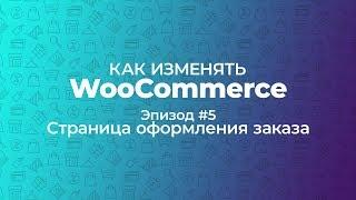 Как изменять WooCommerce. Эпизод #5. Страница оформления заказа