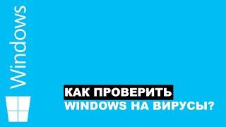 КАК ПРОВЕРИТЬ ВИНДОВС НА ВИРУСЫ?