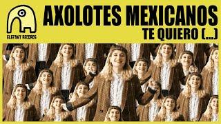 AXOLOTES MEXICANOS - Te Quiero (...) [Official]