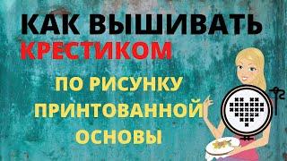 КАК ВЫШИВАТЬ КРЕСТИКОМ ПО РИСУНКУ ПРИНТОВАННОЙ ОСНОВЫ//БЫСТРЫЙ УРОК ВЫШИВКИ