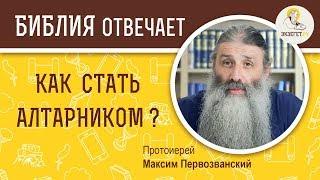 Как стать алтарником ?  Библия отвечает. Протоиерей Максим Первозванский