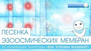 Песенка Эзоосмических мембран из мультфильма Аллатрушка «Как устроена Вселенная»