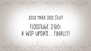 FlossTube #280: A WIP Update... Finally!