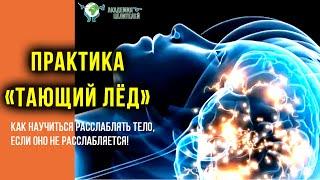 Как научиться расслаблять тело, если оно не расслабляется. Практика "Тающий лёд". К.Перо.