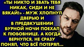 "Ты никто и звать тебя никак, сиди и не вякай!" - муж хлопнул дверью и в предвкушении бурной ночи…