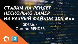 Рендер нескольких камер из разных 3DS Max файлов.