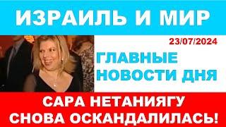 Сара Нетаниягу угодила в новый скандал! Главные новости дня. Израиль и мир. 23/07/24