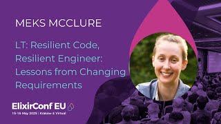 LT: Resilient Code, Resilient Engineer: Lessons from Changing Requirements - Meks McClure ElixirConf