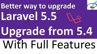 Laravel 5.5 Upgrade from 5.4 (With Full features) Better way to Upgrade