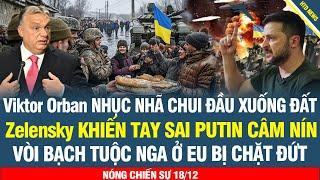 TOÀN CẢNH 18/12: Zelensky xé toạc Orban ngay giữa EU, 12 nước hợp lực bao vây hạm đội ngầm của Nga