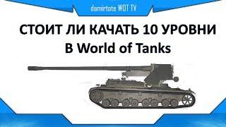 СТОИТ ЛИ КАЧАТЬ 10 УРОВНИ В World of Tanks