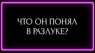 ЧТО ОН ПОНЯЛ В РАЗЛУКЕ?