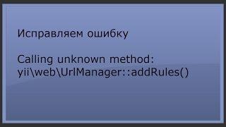 Исправляем ошибку Calling unknown method: yii\web\UrlManager::addRules(). phpNT