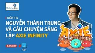 Nguyễn Thành Trung - Nhà sáng lập Axie Infinity, tựa game NFT tỷ đô  - BlockchainWork