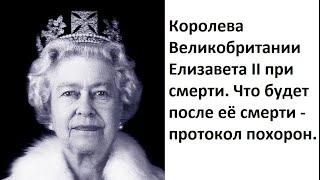 Королева Елизавета 2 при смерти. Что будет после её смерти - протокол похорон.