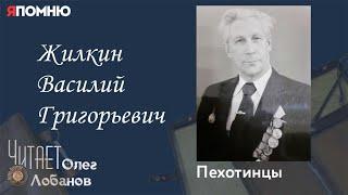 Жилкин Василий Григорьевич. Проект "Я помню" Артема Драбкина. Пехотинцы.