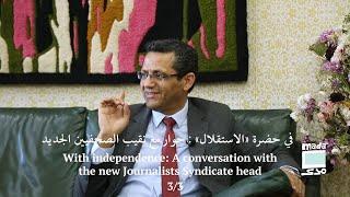 With independence: A conversation with the syndicate head 3 | 3 في حضرة «الاستقلال»: حوار مع النقيب