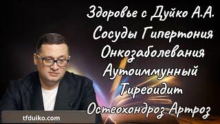 Здоровье с Дуйко А.А.: Сосуды Гипертония. Онкозаболевания. Аутоиммунный Тиреоидит. Коксоартроз.