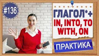 Практика 136 Предлоги in, into, with, to, on после глаголов в английском языке | OK English