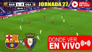 Donde ver Barcelona vs. Osasuna EN VIVO y a que hora juega Partido Barcelona vs Osasuna JORNADA 27