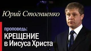 Крещение в Иисуса. Проповеди пастора. Юрий Стогниенко.